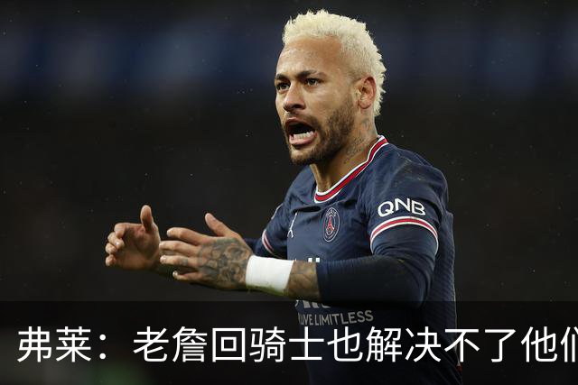 弗莱：老詹回骑士也解决不了他们内讧的问题 真不该去趟浑水