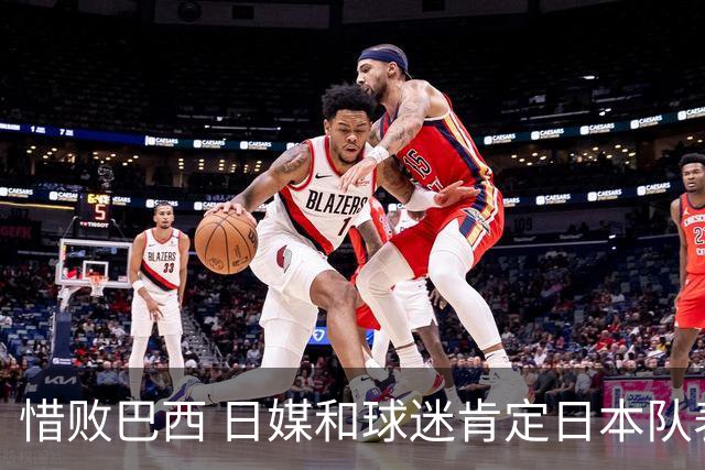 惜败巴西 日媒和球迷肯定日本队表现