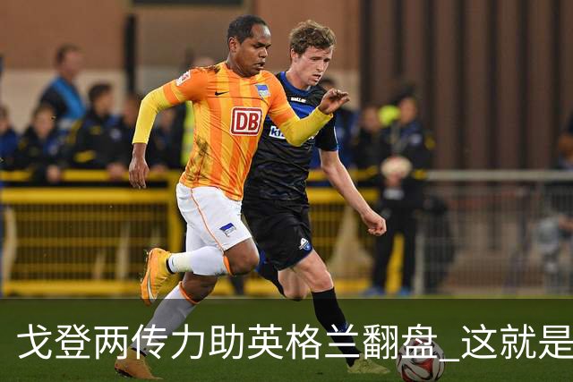 戈登两传力助英格兰翻盘 这就是巴萨为何放弃拉什福德