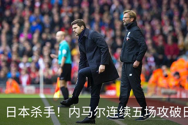 日本杀手！内马尔连续五场攻破日本球门 进9球历史最多