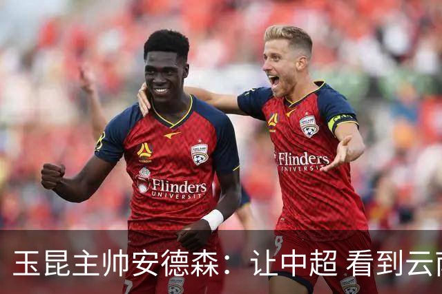 玉昆主帅安德森：让中超 看到云南足球的力量