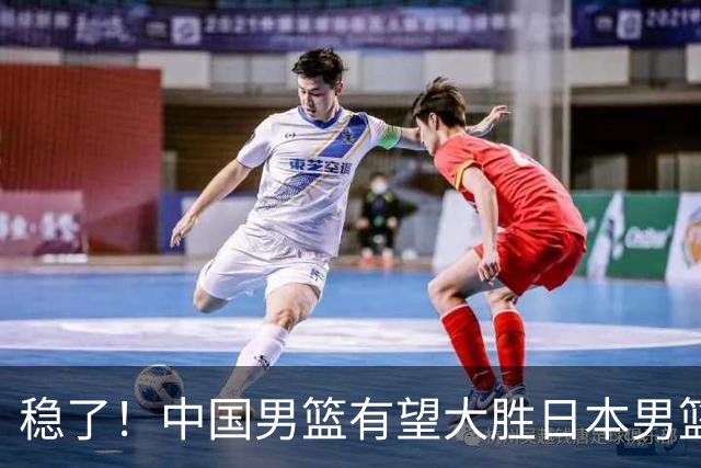 稳了！中国男篮有望大胜日本男篮，5大硬核理由，想输都难