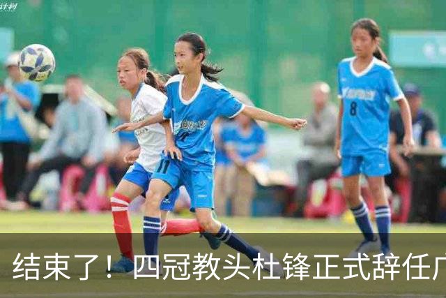 结束了！四冠教头杜锋正式辞任广东队主帅