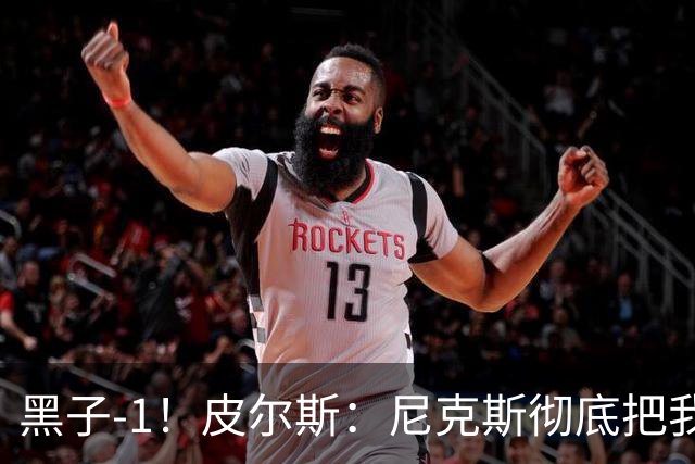 黑子-1！皮尔斯：尼克斯彻底把我打服了 你们夺冠实至名归